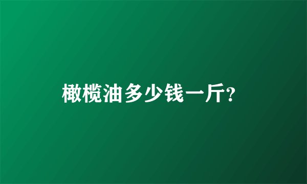 橄榄油多少钱一斤？