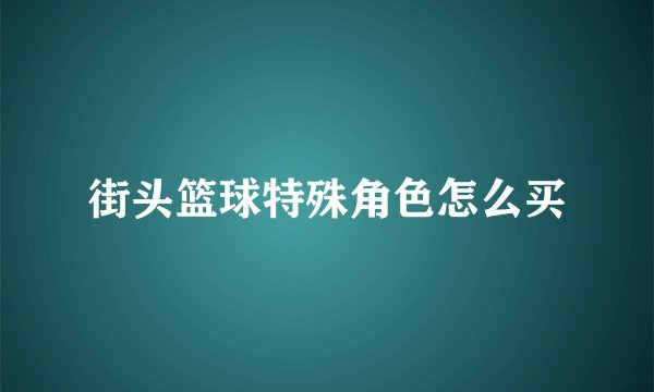 街头篮球特殊角色怎么买