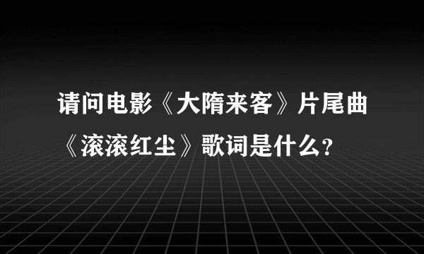 请问电影《大隋来客》片尾曲《滚滚红尘》歌词是什么？