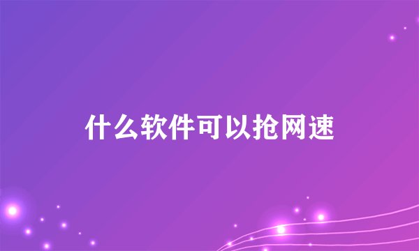 什么软件可以抢网速