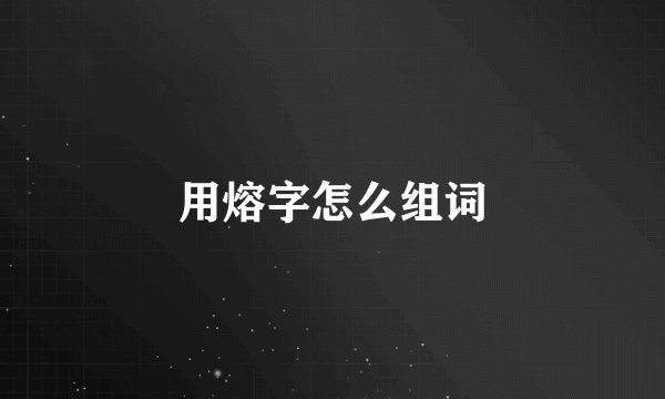 用熔字怎么组词