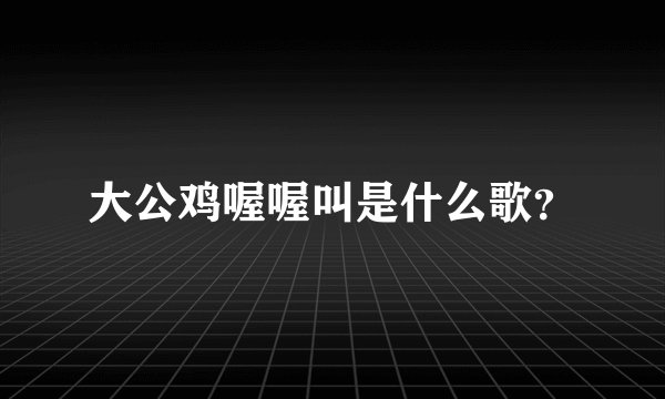 大公鸡喔喔叫是什么歌？