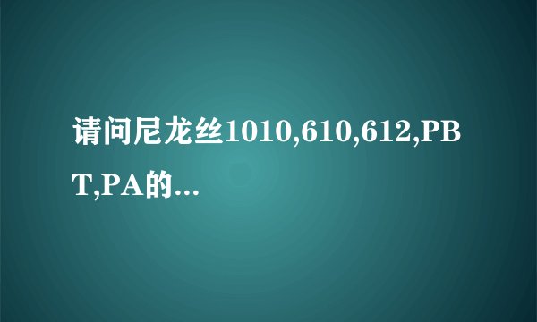 请问尼龙丝1010,610,612,PBT,PA的区别与性质,市场价格,寻求专业回答