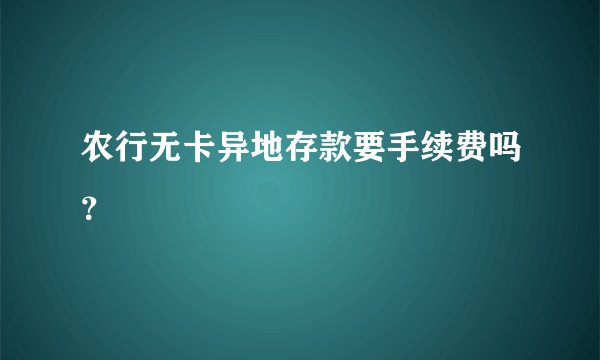 农行无卡异地存款要手续费吗？