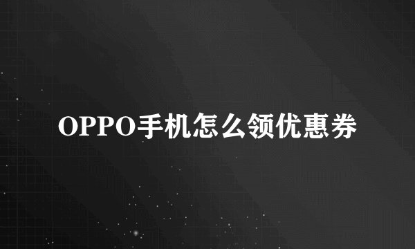 OPPO手机怎么领优惠券