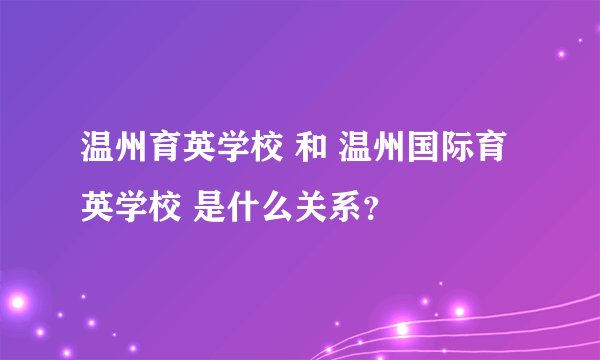 温州育英学校 和 温州国际育英学校 是什么关系？