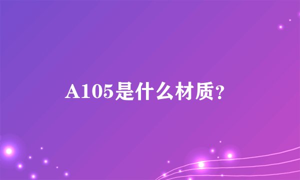 A105是什么材质？