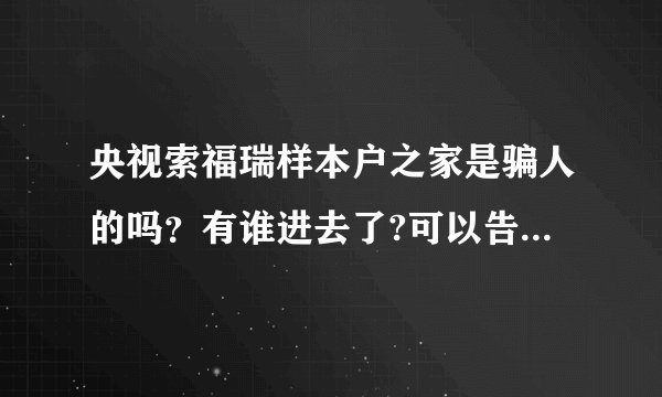 央视索福瑞样本户之家是骗人的吗？有谁进去了?可以告诉我一下吗?谢谢。。。。。。。