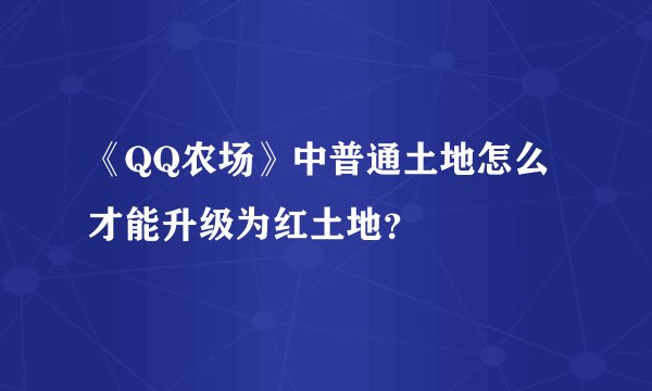 《QQ农场》中普通土地怎么才能升级为红土地？