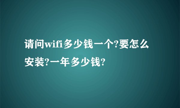 请问wifi多少钱一个?要怎么安装?一年多少钱?