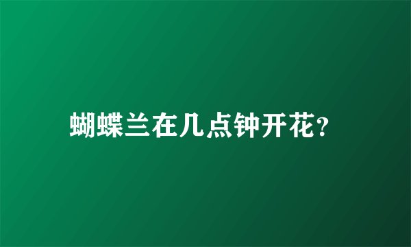 蝴蝶兰在几点钟开花？
