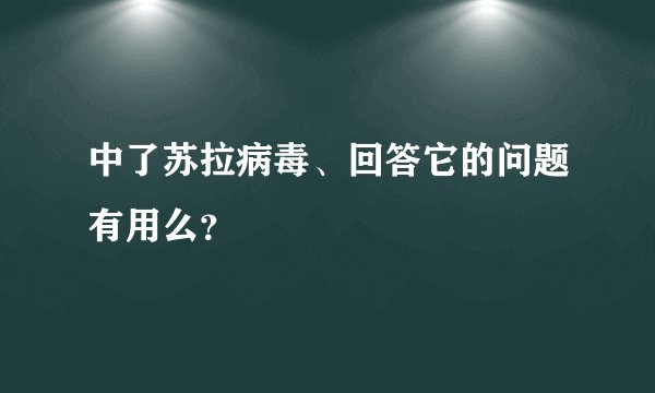 中了苏拉病毒、回答它的问题有用么？