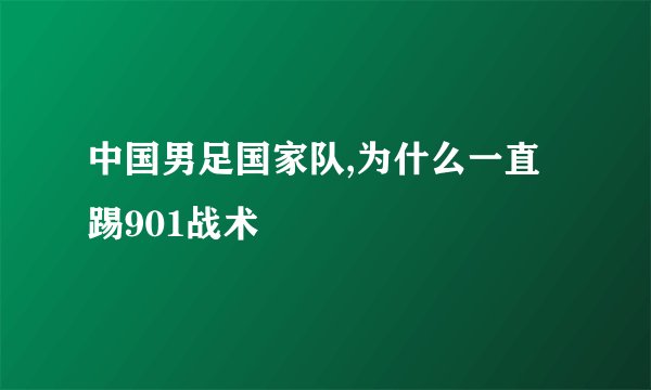 中国男足国家队,为什么一直踢901战术