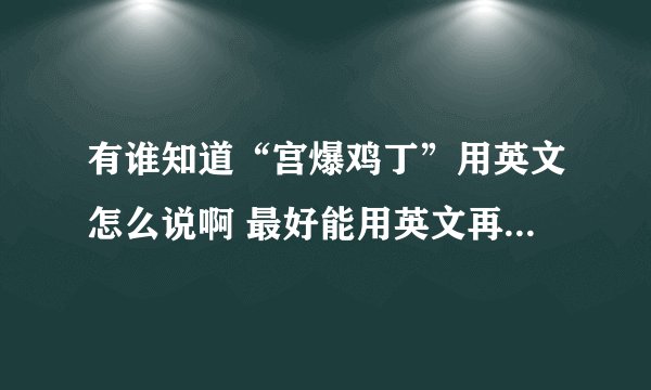 有谁知道“宫爆鸡丁”用英文怎么说啊 最好能用英文再把此菜的做法说一下,