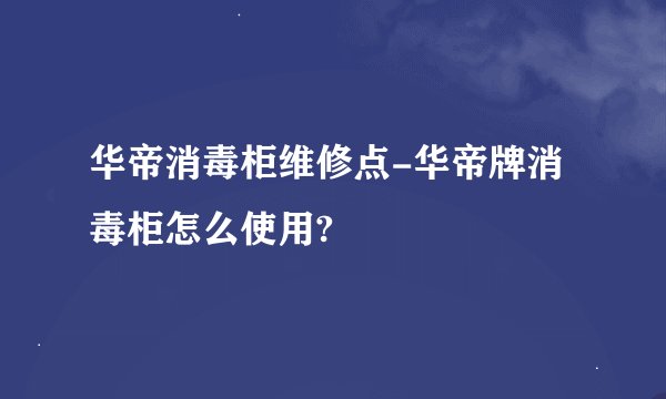 华帝消毒柜维修点-华帝牌消毒柜怎么使用?