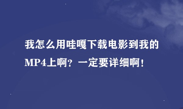 我怎么用哇嘎下载电影到我的MP4上啊？一定要详细啊！