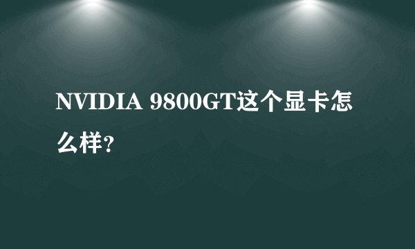 NVIDIA 9800GT这个显卡怎么样？