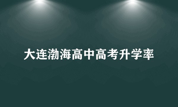 大连渤海高中高考升学率