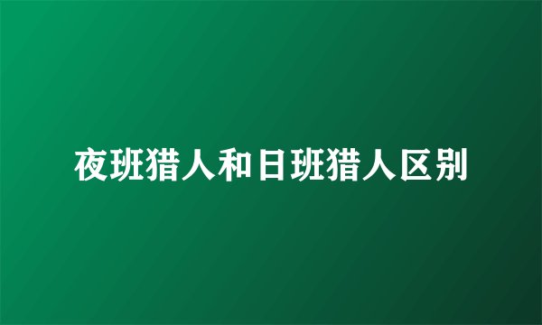 夜班猎人和日班猎人区别
