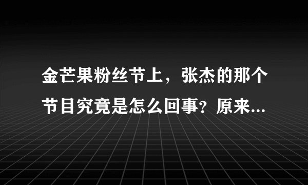 金芒果粉丝节上，张杰的那个节目究竟是怎么回事？原来是两个节目吗？