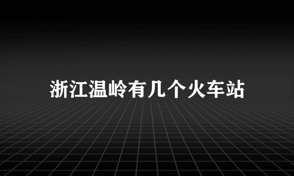 浙江温岭有几个火车站