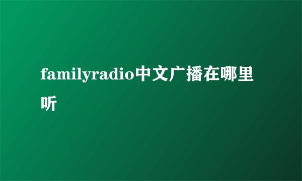 familyradio中文广播在哪里听