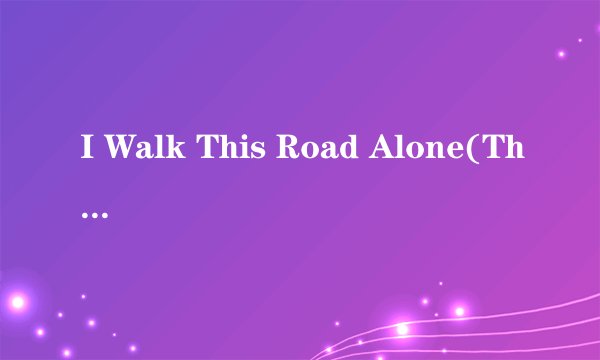 I Walk This Road Alone(The Dim Sum Bomb Remix) 歌词