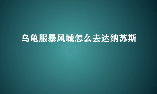 乌龟服暴风城怎么去达纳苏斯
