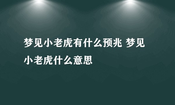 梦见小老虎有什么预兆 梦见小老虎什么意思