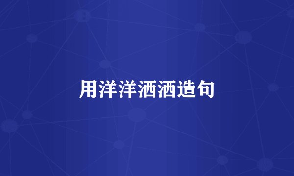用洋洋洒洒造句