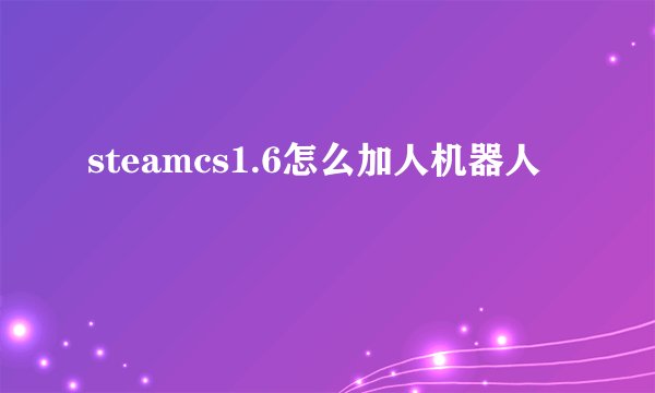steamcs1.6怎么加人机器人