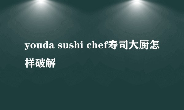 youda sushi chef寿司大厨怎样破解