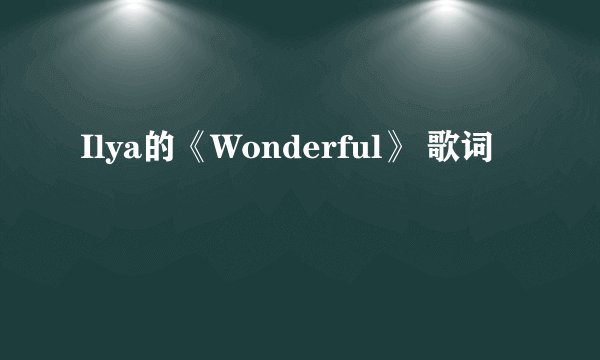 Ilya的《Wonderful》 歌词