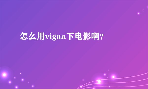 怎么用vigaa下电影啊？