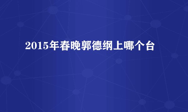 2015年春晚郭德纲上哪个台