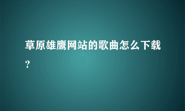 草原雄鹰网站的歌曲怎么下载？
