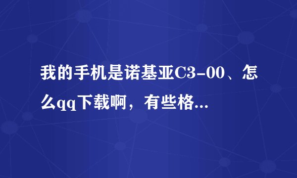 我的手机是诺基亚C3-00、怎么qq下载啊，有些格式不支持