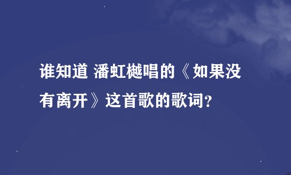 谁知道 潘虹樾唱的《如果没有离开》这首歌的歌词？
