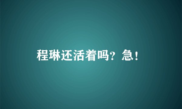 程琳还活着吗？急！