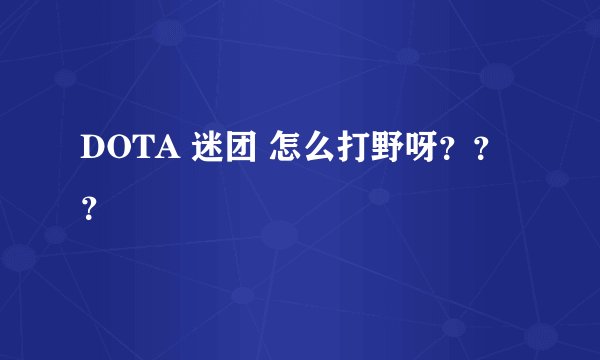 DOTA 迷团 怎么打野呀？？？