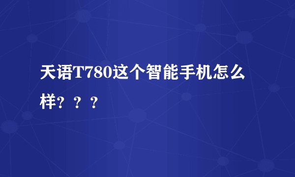 天语T780这个智能手机怎么样？？？