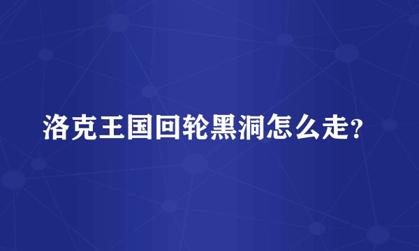 洛克王国回轮黑洞怎么走？