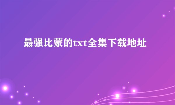 最强比蒙的txt全集下载地址