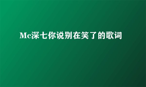 Mc深七你说别在笑了的歌词