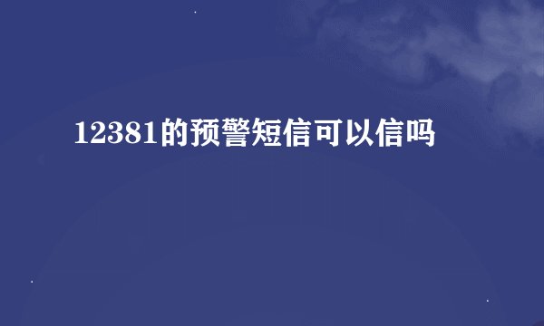 12381的预警短信可以信吗