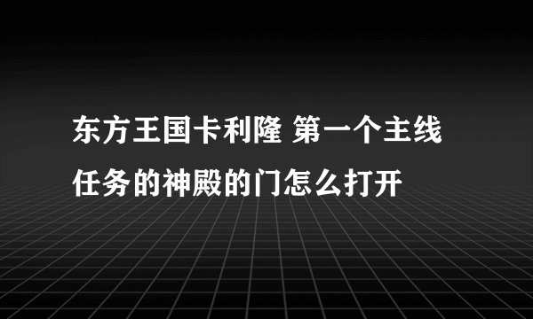 东方王国卡利隆 第一个主线任务的神殿的门怎么打开
