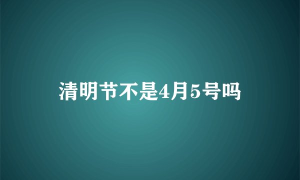 清明节不是4月5号吗
