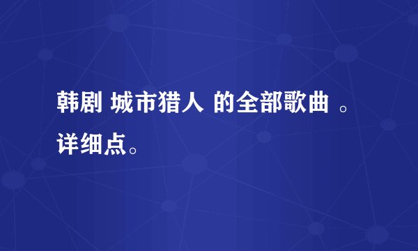 韩剧 城市猎人 的全部歌曲 。 详细点。
