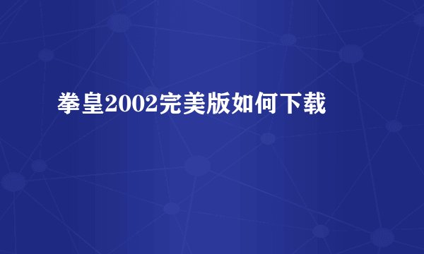 拳皇2002完美版如何下载