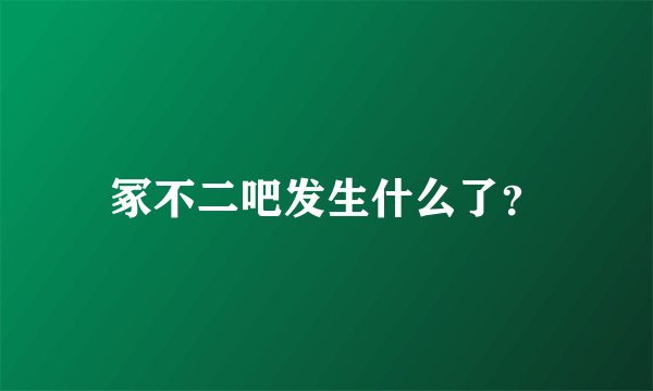 冢不二吧发生什么了？